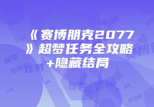 《赛博朋克2077》超梦任务全攻略+隐藏结局
