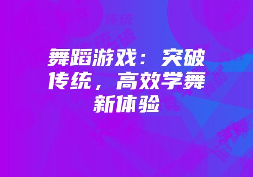 舞蹈游戏：突破传统，高效学舞新体验