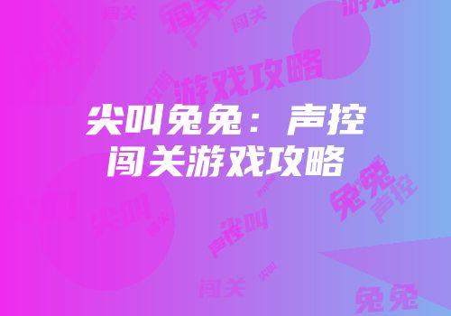 尖叫兔兔：声控闯关游戏攻略