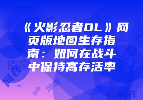 《火影忍者OL》网页版地图生存指南：如何在战斗中保持高存活率