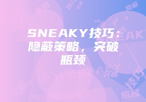 SNEAKY技巧：隐蔽策略，突破瓶颈