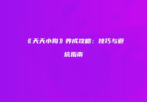 《天天小狗》养成攻略：技巧与避坑指南