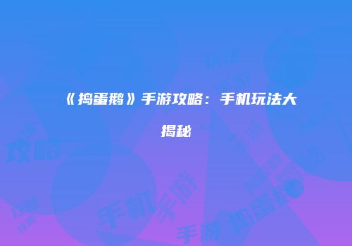 《捣蛋鹅》手游攻略:手机玩法大揭秘