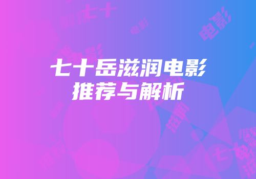 七十岳滋润电影推荐与解析
