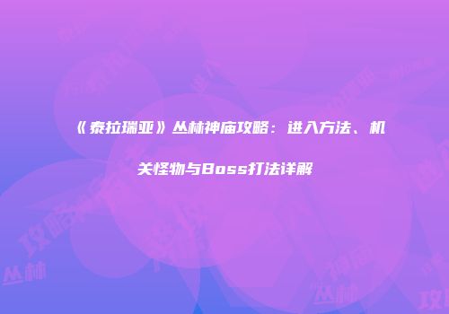 《泰拉瑞亚》丛林神庙攻略：进入方法、机关怪物与Boss打法详解