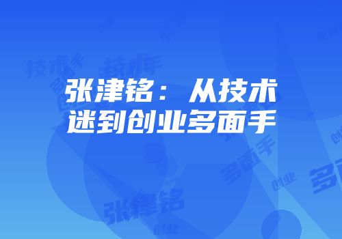 张津铭：从技术迷到创业多面手