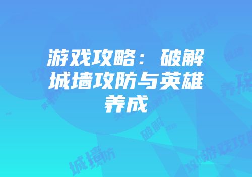 游戏攻略：破解城墙攻防与英雄养成