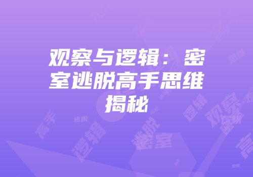 观察与逻辑：密室逃脱高手思维揭秘