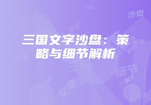 三国文字沙盘：策略与细节解析