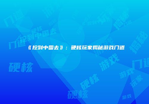 《挖到中国去》：硬核玩家揭秘游戏门道