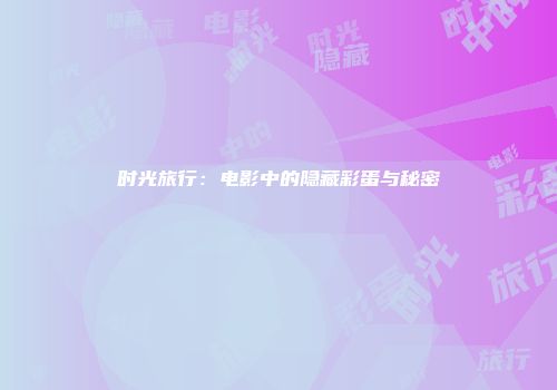 时光旅行：电影中的隐藏彩蛋与秘密