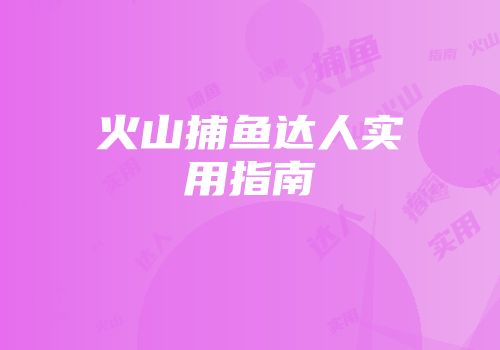 火山捕鱼达人实用指南