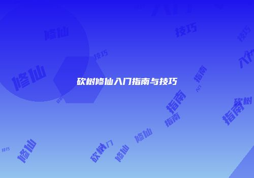 砍树修仙入门指南与技巧
