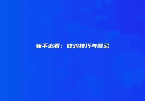 新手必看：吃鸡技巧与禁忌