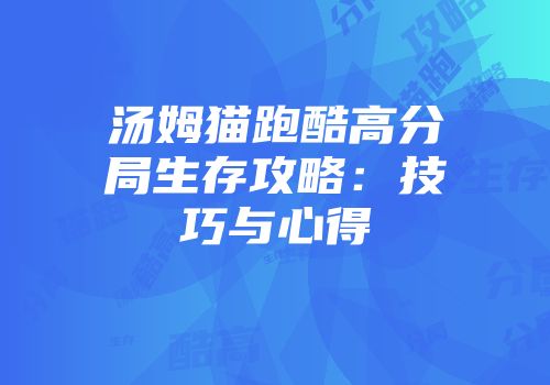 汤姆猫跑酷高分局生存攻略：技巧与心得