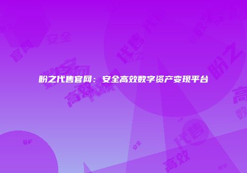 盼之代售官网:安全高效数字资产变现平台
