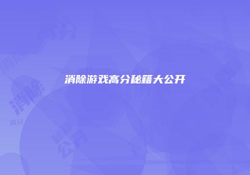 消除游戏高分秘籍大公开