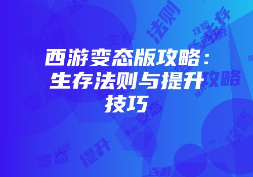 西游变态版攻略：生存法则与提升技巧