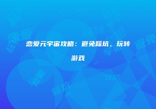恋爱元宇宙攻略：避免踩坑，玩转游戏