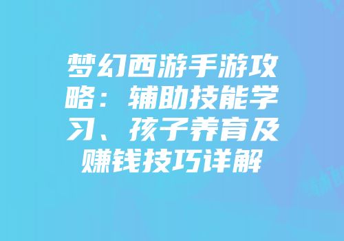 梦幻西游手游攻略：辅助技能学习、孩子养育及赚钱技巧详解