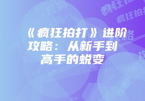 《疯狂拍打》进阶攻略：从新手到高手的蜕变