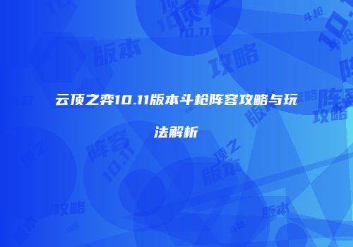 云顶之弈10.11版本斗枪阵容攻略与玩法解析
