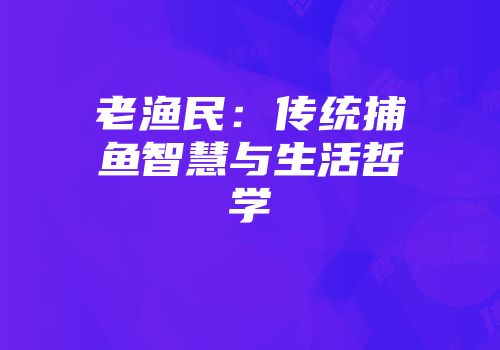 老渔民：传统捕鱼智慧与生活哲学