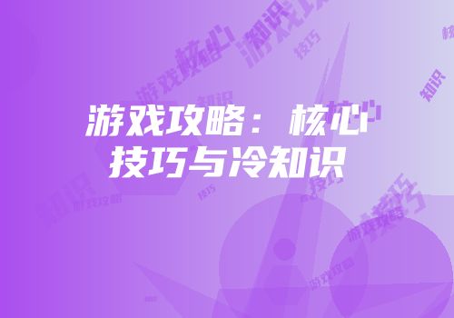 游戏攻略：核心技巧与冷知识