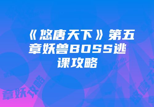 《悠唐天下》第五章妖兽BOSS逃课攻略