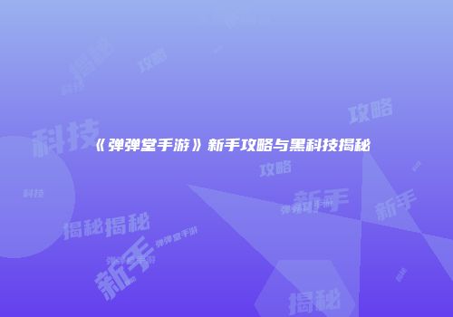 《弹弹堂手游》新手攻略与黑科技揭秘