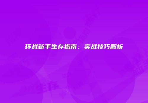 环战新手生存指南：实战技巧解析