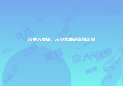 百变大侦探：沉浸式解谜冒险体验