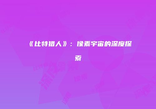 《比特猎人》：像素宇宙的深度探索