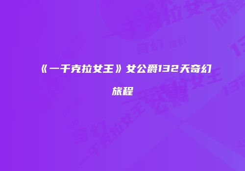 《一千克拉女王》女公爵132天奇幻旅程
