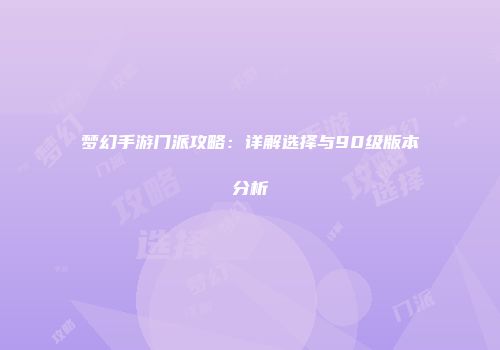 梦幻手游门派攻略：详解选择与90级版本分析
