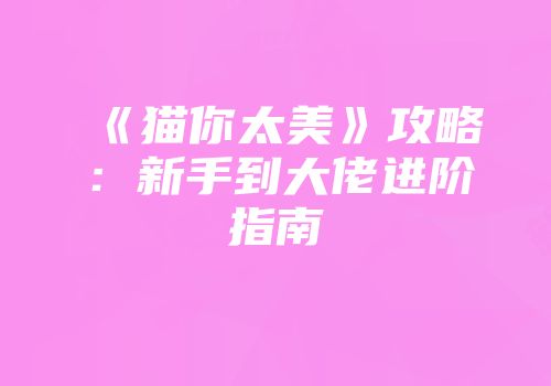《猫你太美》攻略：新手到大佬进阶指南