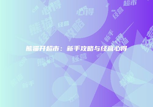 熊猫开超市：新手攻略与经营心得