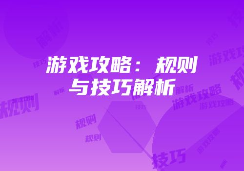 游戏攻略：规则与技巧解析
