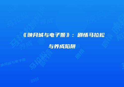 《映月城与电子姬》：剧情马拉松与养成陷阱