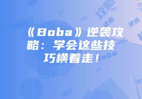 《Boba》逆袭攻略：学会这些技巧横着走！