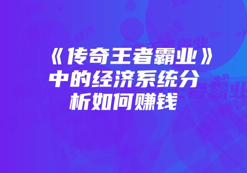 《传奇王者霸业》中的经济系统分析如何赚钱