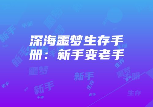 深海噩梦生存手册：新手变老手