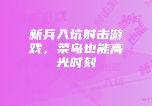 新兵入坑射击游戏，菜鸟也能高光时刻