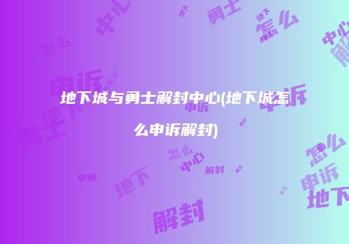 地下城与勇士解封中心(地下城怎么申诉解封)