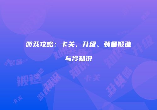 游戏攻略:卡关、升级、装备锻造与冷知识