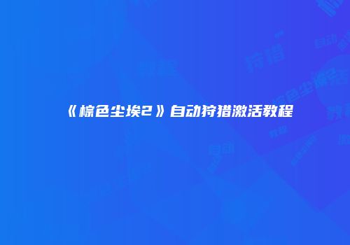 《棕色尘埃2》自动狩猎激活教程