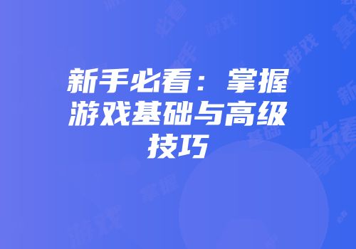 新手必看：掌握游戏基础与高级技巧