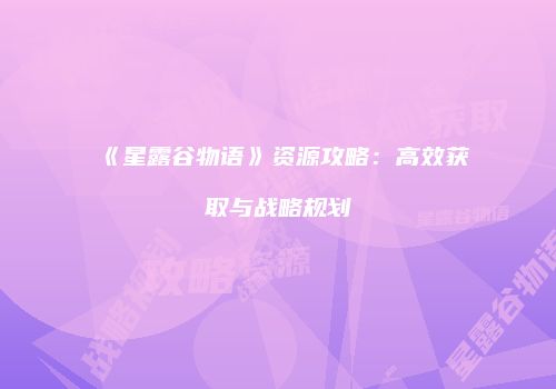 《星露谷物语》资源攻略：高效获取与战略规划