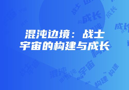 混沌边境：战士宇宙的构建与成长