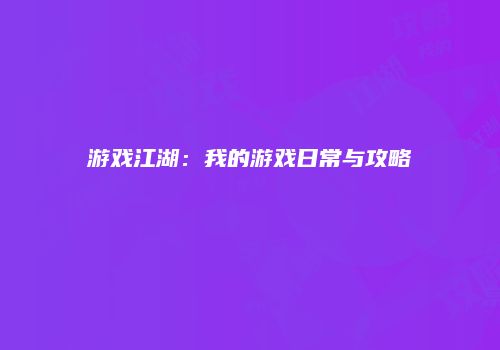 游戏江湖：我的游戏日常与攻略